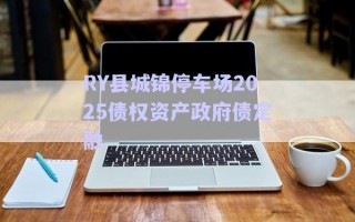 RY縣城錦停車場2025債權(quán)資產(chǎn)政府債定融