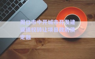 周口市中開城市開發(fā)建設債權(quán)轉(zhuǎn)讓項目政府債定融