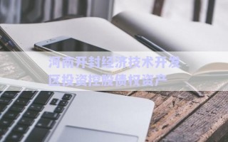 河南開封經濟技術開發(fā)區(qū)投資控股債權資產
