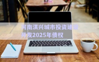 河南淇興城市投資建設開發(fā)2025年債權