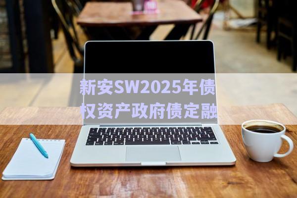 新安SW2025年債權(quán)資產(chǎn)政府債定融-第1張圖片-政信固收網(wǎng)