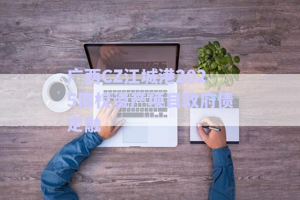 廣西CZ江城港2025債權資產(chǎn)項目政府債定融-第1張圖片-政信固收網(wǎng)