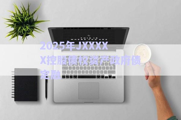 2025年JXXXXX控股債權資產政府債定融-第1張圖片-政信固收網