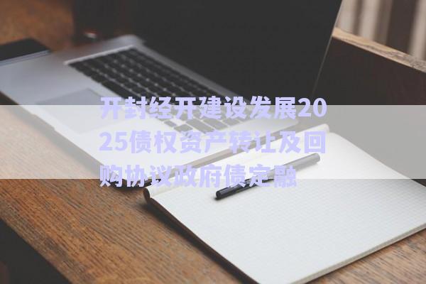 開封經(jīng)開建設(shè)發(fā)展2025債權(quán)資產(chǎn)轉(zhuǎn)讓及回購協(xié)議政府債定融-第1張圖片-政信固收網(wǎng)