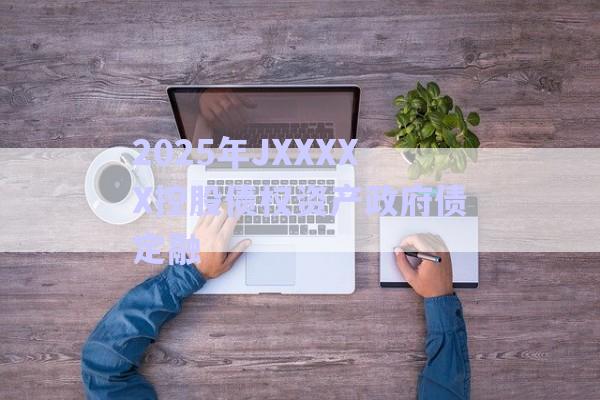 2025年JXXXXX控股債權資產(chǎn)政府債定融-第1張圖片-政信固收網(wǎng) 2025年JXXXXX控股債權資產(chǎn)政府債定融-第1張圖片-政信固收網(wǎng)