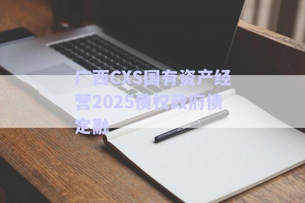 廣西CXS國有資產經營2025債權政府債定融-第1張圖片-政信固收網(wǎng)